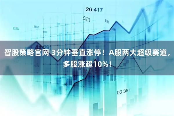 智股策略官网 3分钟垂直涨停！A股两大超级赛道，多股涨超10%！
