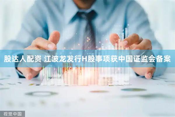 股达人配资 江波龙发行H股事项获中国证监会备案