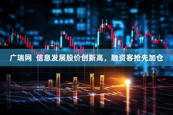 广瑞网  信息发展股价创新高，融资客抢先加仓