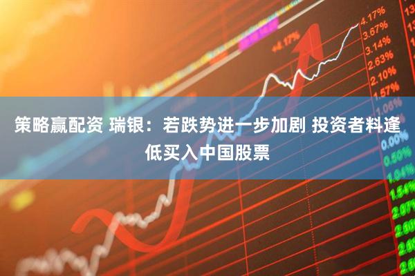 策略赢配资 瑞银：若跌势进一步加剧 投资者料逢低买入中国股票