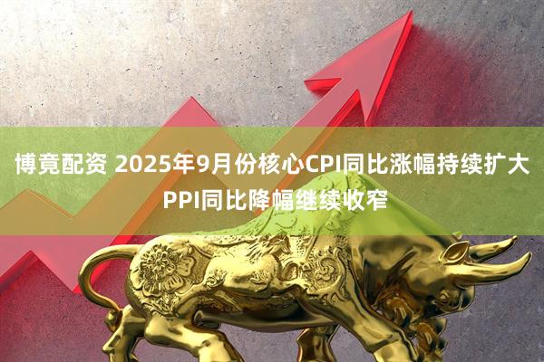 博竟配资 2025年9月份核心CPI同比涨幅持续扩大 PPI同比降幅继续收窄